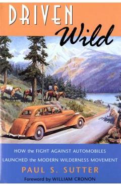 Coperta cărții 'Driven Wild: How the Fight against Automobiles Launched the Modern Wilderness Movement - Paul S. Sutter'