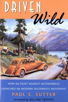 Driven Wild: How the Fight against Automobiles Launched the Modern Wilderness Movement - Paul S. Sutter