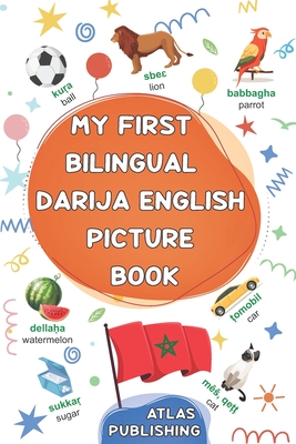 My first bilingual Darija English picture book: 500 illustrated words in the Moroccan Arabic dialect - A visual dictionary with words on everyday them - Atlas Publishing