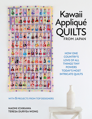 Kawaii Appliqué Quilts from Japan: How One Country's Love of All Things Tiny Powers Today's Most Intricate Quilts (with 5 Projects from Top Designers) - Naomi Ichikawa