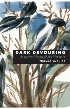 Coperta cărții 'Dark Devouring: Songs from Magpie & Sun Mountain - Thomas Mcguire'