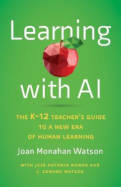 Coperta cărții 'Learning with AI: The K-12 Teacher's Guide to a New Era of Human Learning - Joan Monahan Watson'