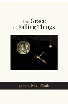 Coperta cărții 'The Grace of Falling Things: poems - Karl Plank'