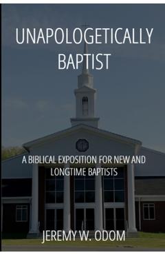 Coperta cărții 'Unapologetically Baptist: A Biblical Exposition for New and Longtime Baptists - Jeremy W. Odom'
