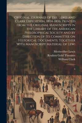 Original Journals of the Lewis and Clark Expedition, 1804-1806; Printed From the Original Manuscripts in the Library of the American Philosophical Soc - Meriwether Lewis