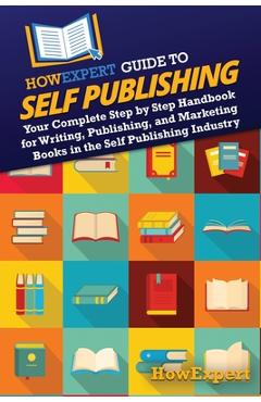 Coperta cărții 'HowExpert Guide to Self Publishing: Your Complete Step by Step Handbook for Writing, Publishing, and Marketing Books in'