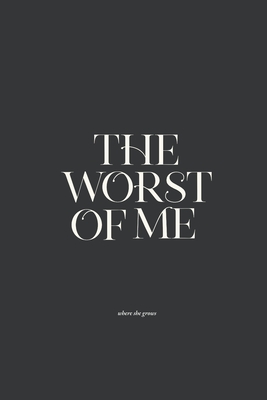 The Worst of Me: Dark Poems and Grim Tales about Love, Life, and Losing Yourself - Where She Grows