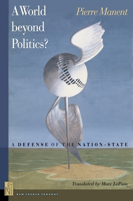 A A World Beyond Politics?: A Defense of the Nation-State - Pierre Manent