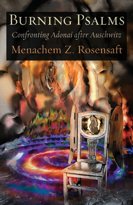 Burning Psalms: Confronting Adonai after Auschwitz - Menachem Z. Rosensaft