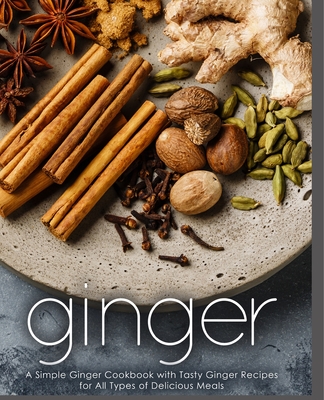 Ginger: A Simple Ginger Cookbook with Tasty Ginger Recipes for All Types of Delicious Meals - Booksumo Press