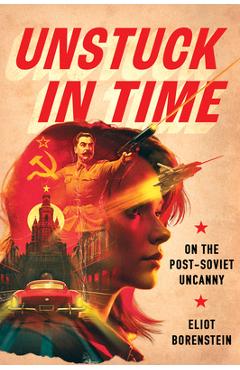 Coperta cărții 'Unstuck in Time: On the Post-Soviet Uncanny - Eliot Borenstein'