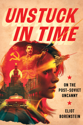 Coperta cărții 'Unstuck in Time: On the Post-Soviet Uncanny - Eliot Borenstein'