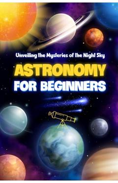 Poza produsului Astronomy for Beginners: Unveiling the Mysteries of the Night Sky: Astronomy Book - Tyler Preston