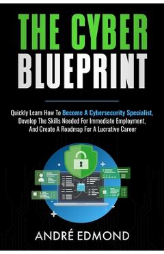 Coperta cărții 'The Cyber Blueprint: Quickly Learn How to Become a Cyber-security Specialist, Develop the Skills Needed for Immediate'