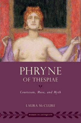 Phryne of Thespiae: Courtesan, Muse, and Myth - Laura Mcclure