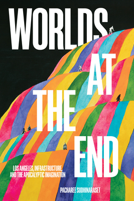 Coperta cărții 'Worlds at the End: Los Angeles, Infrastructure, and the Apocalyptic Imagination - Pacharee Sudhinaraset'