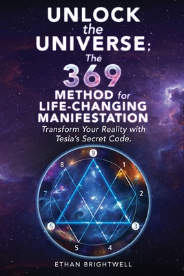 Unlock the Universe: The 369 Method for Life-Changing Manifestation Transform Your Reality with Tesla's Secret Code - Ethan Brightwell
