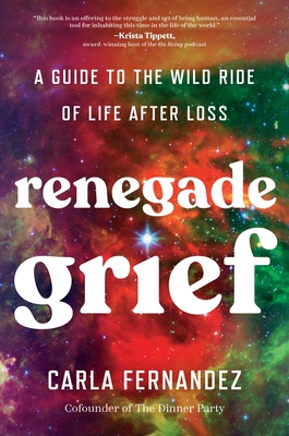 Renegade Grief: A Guide to the Wild Ride of Life After Loss - Carla Fernandez