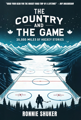 The Country and the Game: 30,000 Miles of Hockey Stories - Ronnie Shuker