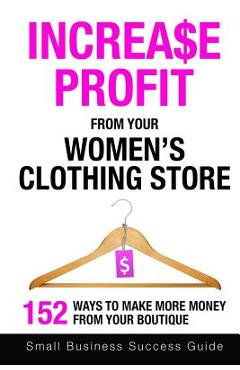 Poza produsului Increase Profit From Your Women's Clothing Store: 152 Ways to make more money from your boutique - Small Business Success Guide