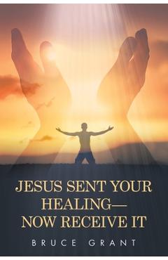 Coperta cărții 'Jesus Sent Your Healing- Now Receive It - Bruce Grant'