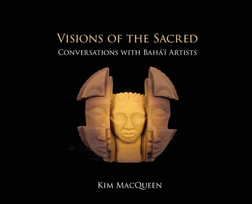 Visions of the Sacred: Conversations with Bahá'í Artists - Kim Macqueen