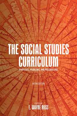 The Social Studies Curriculum, Fifth Edition: Purposes, Problems, and Possibilities - E. Wayne Ross
