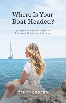 Coperta cărții 'Where Is Your Boat Headed?: Igniting the entrepreneurial spark for those eager to live life on their terms - Tanya'