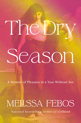 The Dry Season: A Memoir of Pleasure in a Year Without Sex - Melissa Febos