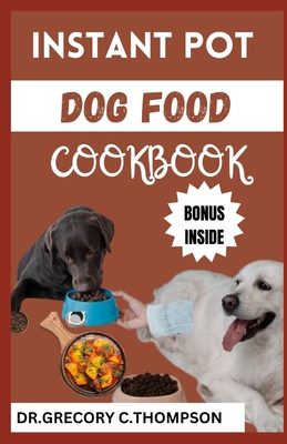 Instant Pot Dog Food Cookbook: The Complete Instant Pot Canine Cookery: A Flavorful Journey for Furry Friends