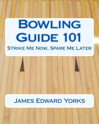 Coperta cărții 'Bowling Guide 101: Strike Me Now, Spare Me Later - James Edward Yorks'