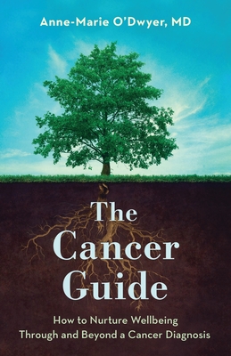 The Cancer Guide: How to Nurture Wellbeing Through and Beyond a Cancer Diagnosis - Anne-marie O'dwyer