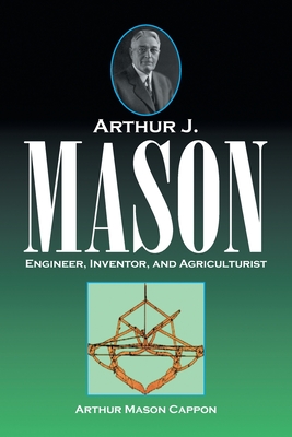 Arthur J. Mason: Engineer, Inventor, and Agriculturist - Arthur Mason Cappon