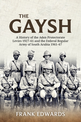 The Gaysh: A History of the Aden Protectorate Levies 1927-61 and the Federal Regular Army of South Arabia 1961-67 - Frank Edwards