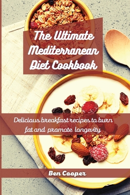 The Ultimate Mediterranean Diet Cookbook: Delicious Breakfast Recipes To Burn Fat And Promote Longevity - Ben Cooper