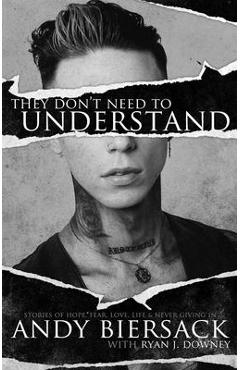 Coperta cărții 'They Don't Need to Understand: Stories of Hope, Fear, Family, Life, and Never Giving in - Andy Biersack'