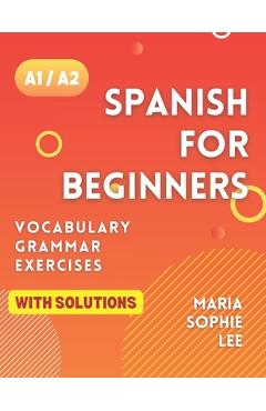 Poza produsului Spanish for Beginners Levels A1 and A2: A Comprehensive Guide to Mastering Spanish for Beginners with Easy-to-Follow Lessons, Engaging Exercises, Deta - Maria Sophie Lee