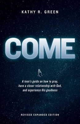 Come: A teen's guide on how to pray, have a closer relationship with God, and experience His goodness - Kathy R. Green