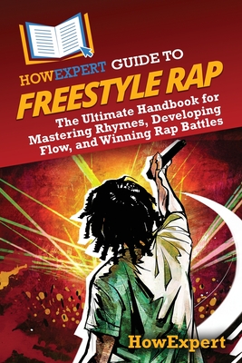 HowExpert Guide to Freestyle Rap: The Ultimate Handbook for Mastering Rhymes, Developing Flow, and Winning Rap Battles - 