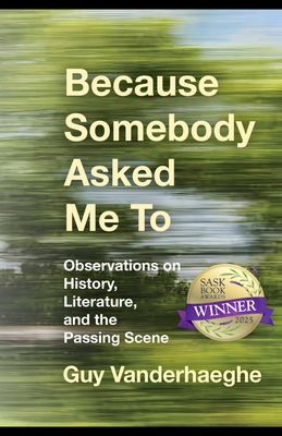 Because Somebody Asked Me to: Observations on History, Literature, and the Passing Scene - Guy Vanderhaeghe