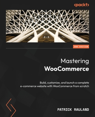 Mastering WooCommerce - Second Edition: Build, customize, and launch a complete e-commerce website with WooCommerce from scratch - Patrick Rauland