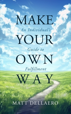 Make Your Own Way: An Individual's Guide to Fulfillment - Matthew Dellaero