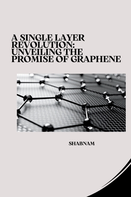 Coperta cărții 'A Single Layer Revolution: Unveiling the Promise of Graphene -'