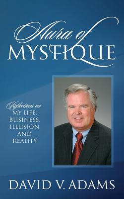 Aura of Mystique: Reflections on My Life, Business, Illusion and Reality - David V. Adams