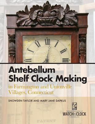 Coperta cărții 'Antebellum Shelf Clock Making in Farmington and Unionville Villages, Connecticut - Snowden Taylor'