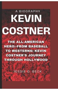 Coperta cărții 'Kevin Costner: The All-American Hero: -From Baseball to Westerns: Kevin Costner's Journey Through Hollywood - Jessie G.'