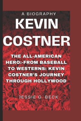 Coperta cărții 'Kevin Costner: The All-American Hero: -From Baseball to Westerns: Kevin Costner's Journey Through Hollywood - Jessie G.'