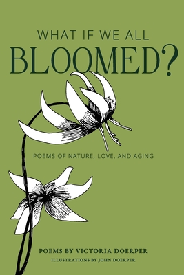 What If We All Bloomed?: Poems of Nature, Love, and Aging - Victoria Doerper
