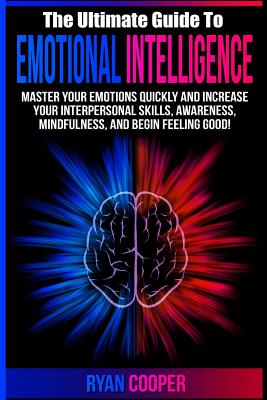 Emotional Intelligence: Master Your Emotions Quickly And Increase Your Interpersonal Skills, Awareness, Mindfulness, And Begin Feeling Good! - Ryan Cooper