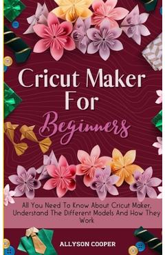 Poza produsului Cricut Maker For Beginners: All You Need To Know About Cricut Maker, Understand The Different Models And How They Work - Allyson Cooper